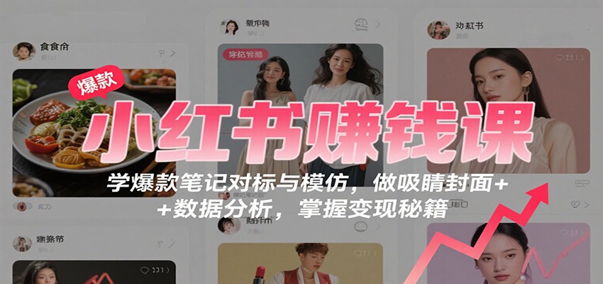 小红书赚钱课：学爆款笔记对标与模仿，做吸睛封面 + 数据分析，掌握变现秘籍-超级会员网