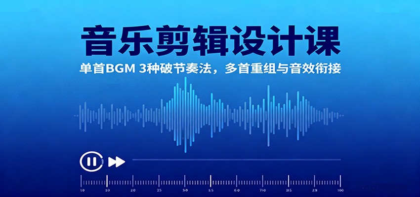 音乐剪辑设计课:单首BGM 3种破节奏法,多首重组与音效衔接-超级会员网