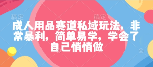 成人用品赛道私域玩法，非常暴利，简单易学，学会了自己悄悄做-超级会员网