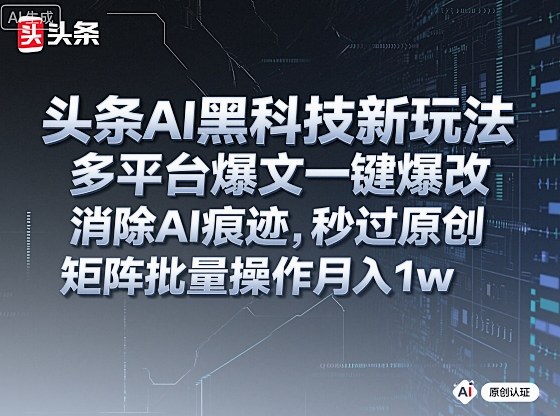 头条AI黑科技新玩法，多平台爆文一键爆改，消除AI痕迹，秒过原创，矩阵批量操作月入1w+【揭秘】-超级会员网
