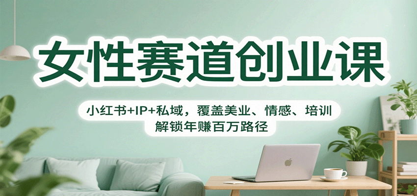 女性赛道创业课：小红书+IP+私域，覆盖美业、情感、培训，解锁年赚百万路径-超级会员网