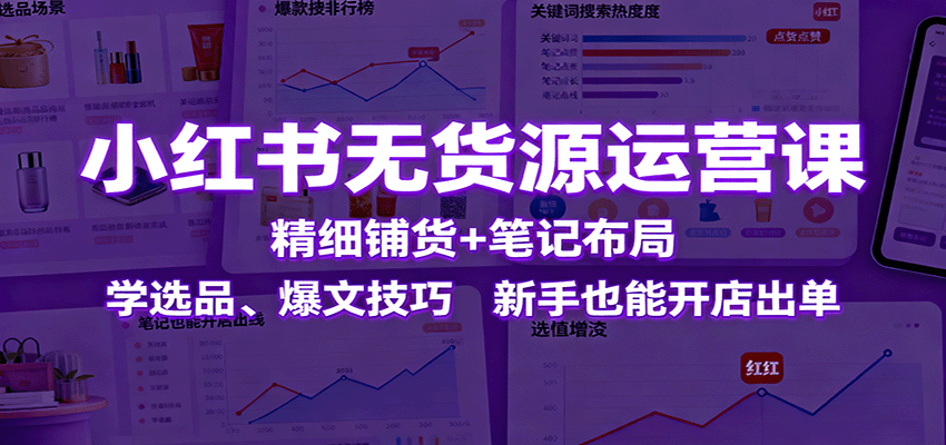 小红书无货源运营课：精细铺货+笔记布局，学选品、爆文技巧，新手也能开店出单-超级会员网