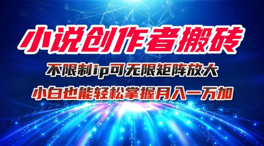 小说创作者搬砖玩法，不限制IP简单无脑 可矩阵无限放大小白也能实现轻…-超级会员网