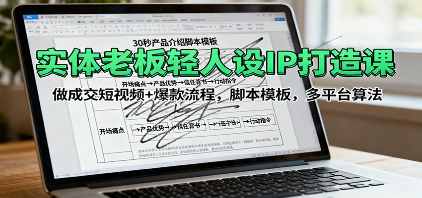 实体老板轻人设IP打造课：做成交短视频+爆款流程，脚本模板，多平台算法-超级会员网