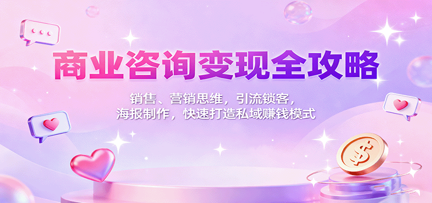 商业咨询变现全攻略：销售、营销思维，引流锁客，海报制作，快速打造私域赚钱模式-超级会员网