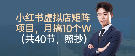 小红书虚拟店矩阵项目，照抄照做，月搞1W+(共40节)-超级会员网