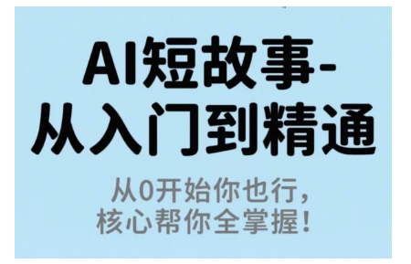 AI短故事从入门到精通，从0开始你也行，核心帮你全掌握-超级会员网
