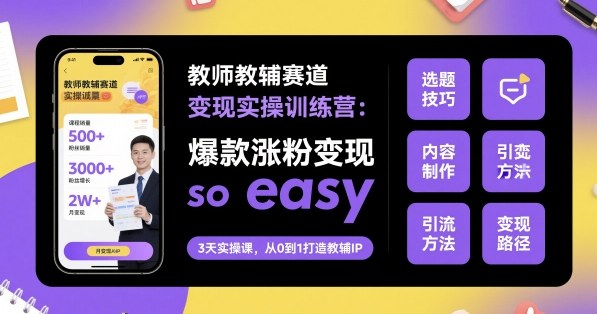 教师教辅赛道变现实操训练营，爆款涨粉变现so easy-超级会员网