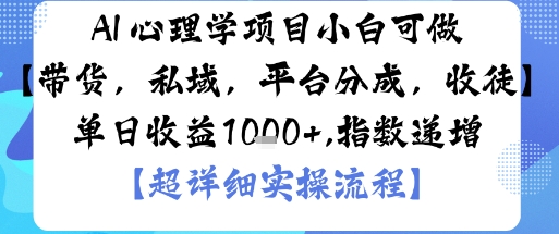 AI+心理学项目，小白可做，变现渠道多【带货，私域，平台分成，收徒】单日收益1k-超级会员网
