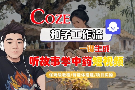 Coze扣子智能体工作流一键生成“听故事学中药“短视频，全流程保姆级教学-超级会员网