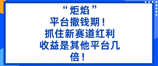“炬焰”：平台撒钱期！抓住新赛道红利，5分钟二创内容，收益是其他平台几倍！-超级会员网