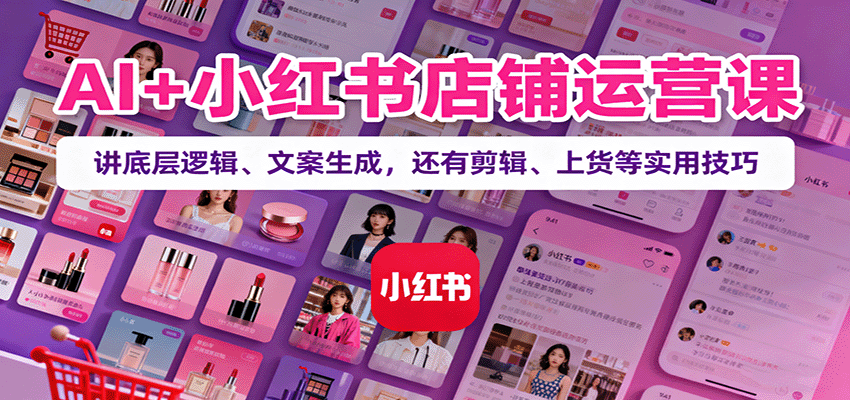 AI+小红书店铺运营课：讲底层逻辑、文案生成，还有剪辑、上货等实用技巧-超级会员网