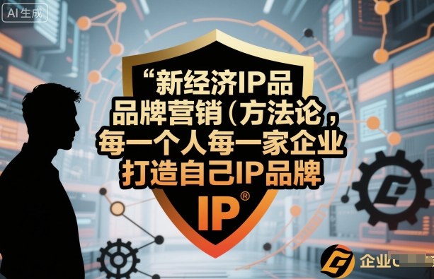 新经济IP品牌营销方法论，每一个人每一家企业都应该打造自己IP品牌-超级会员网