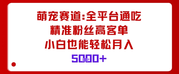 萌宠赛道，全平台通吃，精准粉丝高客单，小白也能轻松月入5k-超级会员网
