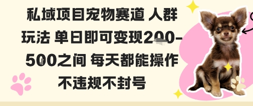 私域宠物项目赛道人群玩法单日即可变现2-5张之间每天都能操作不违规不封号-超级会员网
