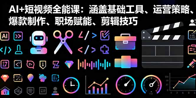 AI+短视频全能课：涵盖基础工具、运营策略、爆款制作、职场赋能、剪辑技巧-超级会员网