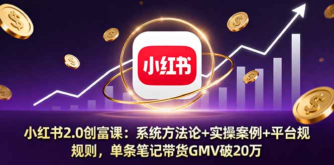 小红书2.0创富课：系统方法论+实操案例+平台规则，单条笔记带货GMV破20万-超级会员网