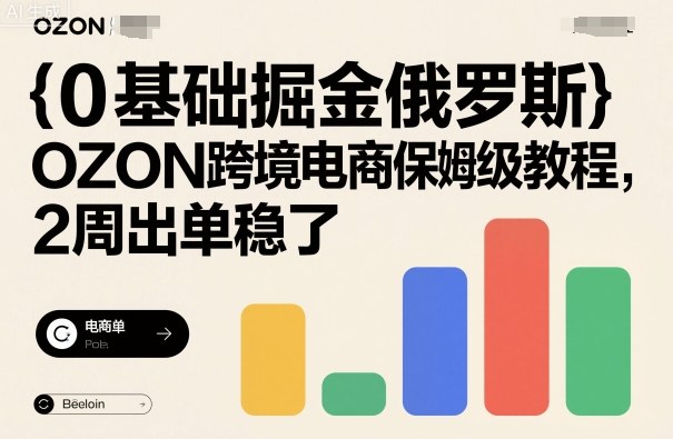 0基础掘金俄罗斯，OZON跨境电商保姆级教程，2周出单稳了-超级会员网