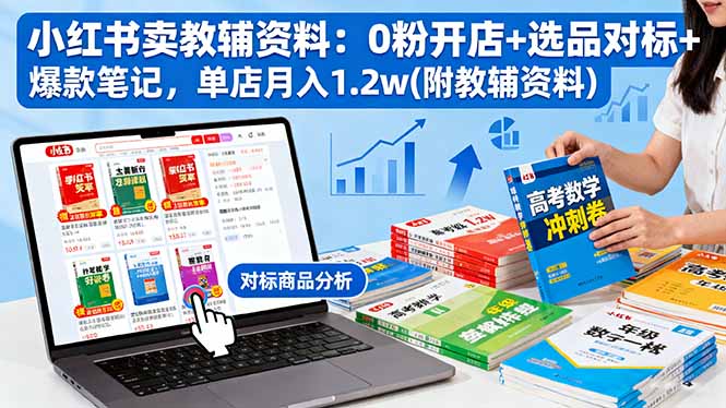 小红书卖教辅资料：0粉开店+选品对标+爆款笔记，单店月入1.2w(附教辅资料-超级会员网