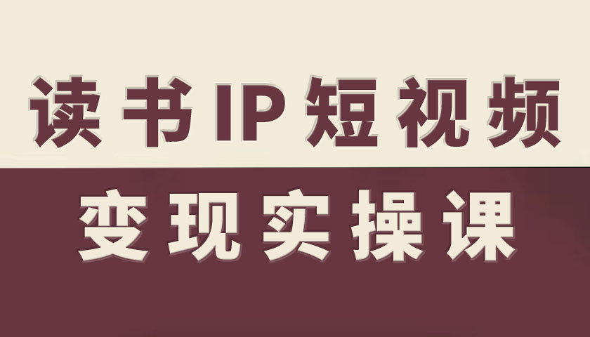 读书IP短视频变现实操课，读书IP赛道变现指南-超级会员网