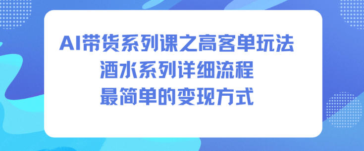 AI带货系列课之高客单玩法，酒水系列，详细流程，最简单的变现方式-超级会员网