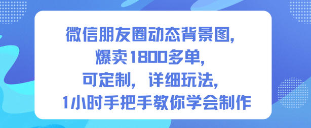 微信朋友圈动态背景图，爆卖1800多单，可定制，详细的玩法，1小时手把手教你学会制作【第一期】-超级会员网