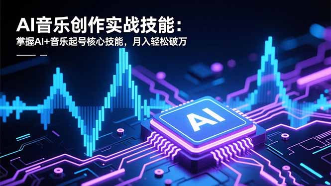 AI音乐创作实战技能：掌握AI+音乐起号核心技能，月入轻松破万-超级会员网