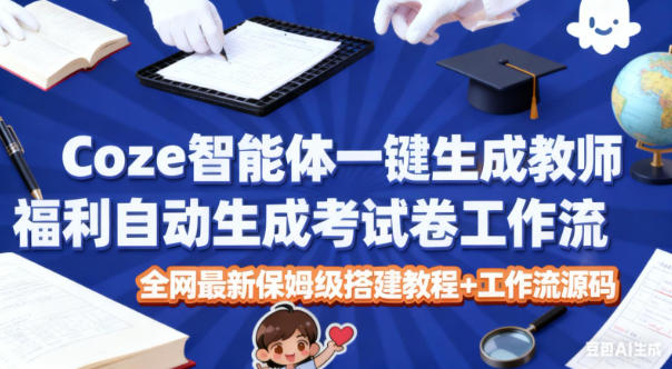 Coze智能体一键生成教师福利自动生成考试试卷工作流，全网最新保姆级搭建教程+工作流源码-超级会员网