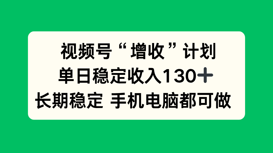 视频号“增收”计划，单日稳定收入130十，长期稳定 手机电脑都可做！-超级会员网