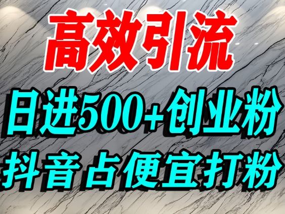 怎么打创业粉？抖音利用占便宜心理引流创业粉，单人日引500+精准流量-超级会员网