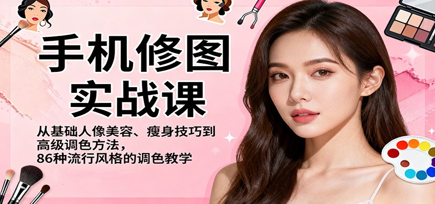 手机修图实战课，从基础人像美容、瘦身技巧到高级调色方法，86种流行风格的调色教学-超级会员网