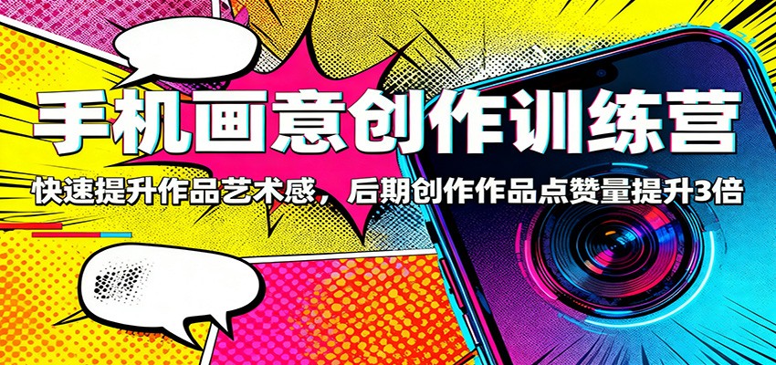 手机画意创作训练营：快速提升作品艺术感，后期创作作品点赞量提升3倍-超级会员网