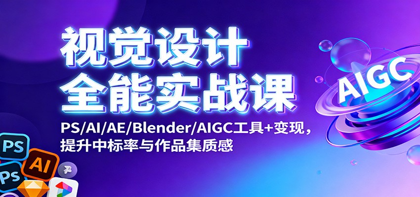 视觉设计全能实战课：PS/AI/AE/Blender/AIGC工具+变现，提升中标率与作品集质感-超级会员网