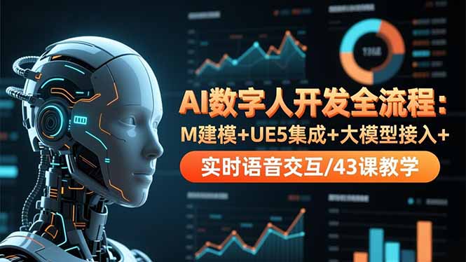 AI数字人开发全流程：M建模+UE5集成+大模型接入+实时语音交互/43课教学-超级会员网