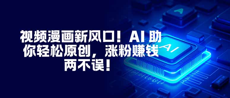 视频漫画新风口！AI 助你轻松原创，涨粉赚钱两不误！-超级会员网