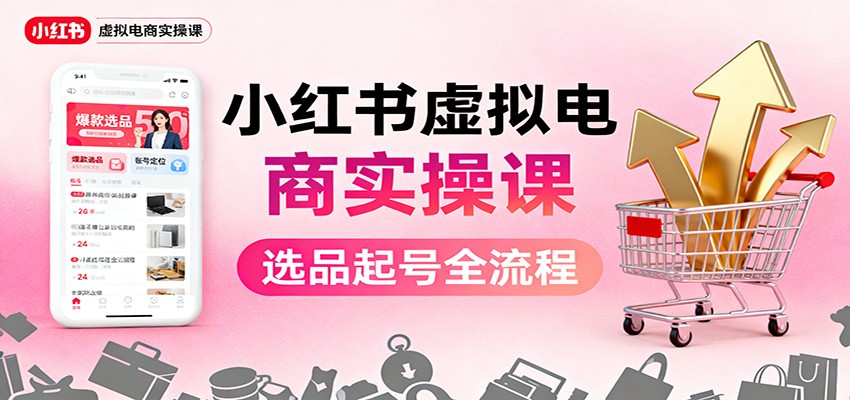 小红书虚拟电商实操课：选品起号+AI 内容创作+店铺运营+引流私域+自动化发笔记-超级会员网
