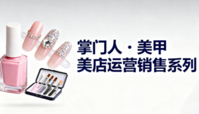 美甲店运营销售系列，助力美甲店老板及从业者提升运营、销售与管理能力-超级会员网