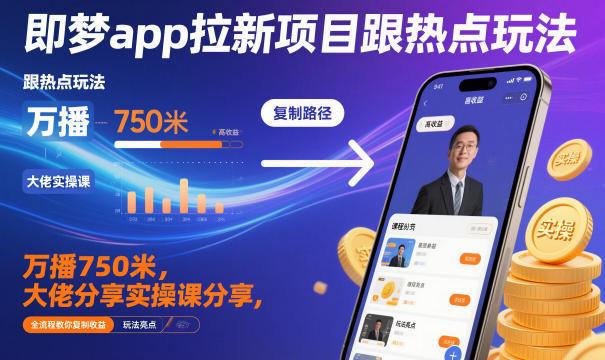 即梦app拉新项目跟热点玩法，万播750米，大佬分享实操课分享，全流程教你复制收益-超级会员网