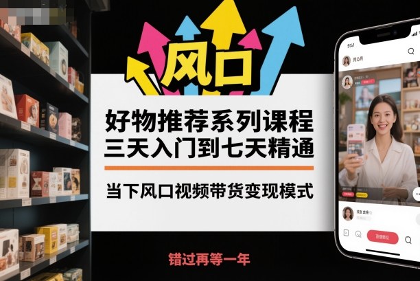 好物推荐系列课程，三天入门到七天精通，当下风口视频带货变现模式-超级会员网