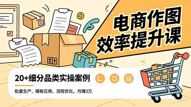 电商作图效率提升课，批量生产、模板应用、流程优化，20+细分品类实操案例，月赚3万-超级会员网
