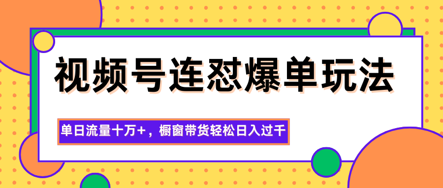 视频号连怼爆单玩法，单日流量十万+，橱窗带货轻松日入过千-超级会员网