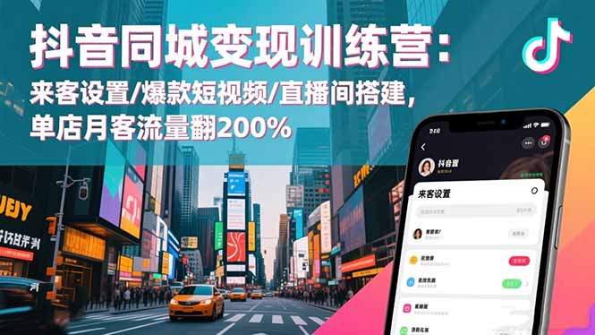 抖音同城变现训练营：来客设置/爆款短视频/直播间搭建,单店月客流量翻200%-超级会员网