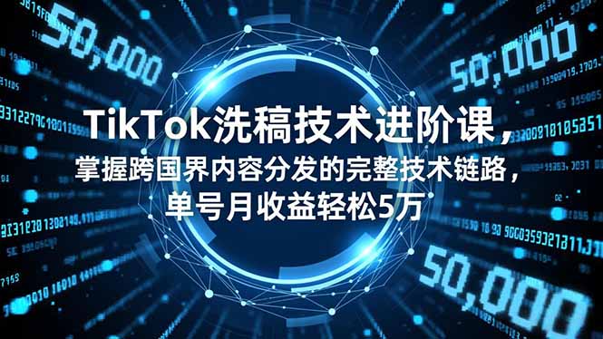 TikTok洗稿技术进阶课，掌握跨国界内容分发的完整技术链路，单号月收益轻松5万-超级会员网