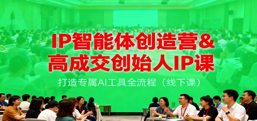 IP智能体创造营&高成交创始人IP课，打造专属AI工具全流程(线下课)-超级会员网