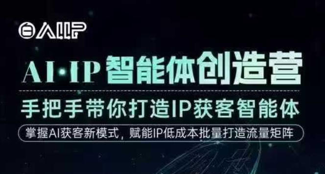 AI·IP智能体创造营，手把手带你打造IP获客智能体，高成交创始人IP课-超级会员网