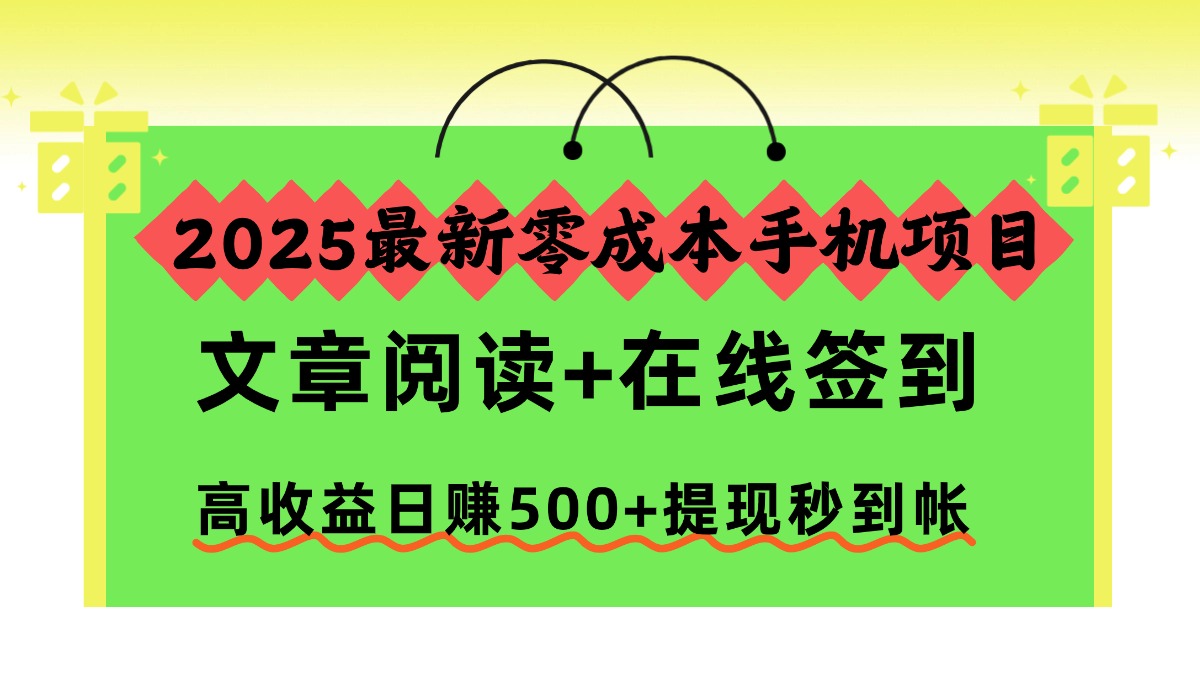 2025最新零成本手机项目，文章阅读+在线签到，高收益日赚500+提现秒到帐-超级会员网