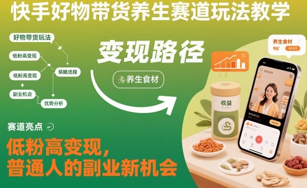 快手好物带货养生赛道玩法教学，低粉高变现，普通人的副业新机会-超级会员网