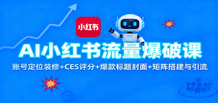 AI小红书流量爆破课：账号定位装修+CES 评分+爆款标题封面+矩阵搭建与引流-超级会员网