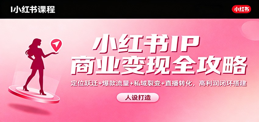 小红书IP商业变现全攻略：定位跃迁+爆款流量+私域裂变+直播转化，高利润闭环搭建-超级会员网