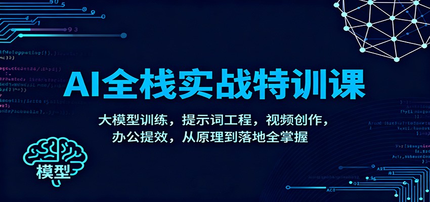 AI全栈实战特训课：大模型训练，提示词工程，视频创作，办公提效，从原理到落地全掌握-超级会员网